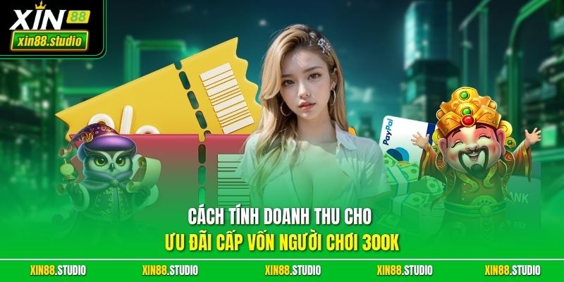 Cách tính doanh thu cho ưu đãi cấp vốn người chơi 300K
