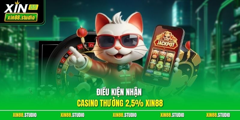 Điều kiện nhận casino thưởng 2,5% Xin88