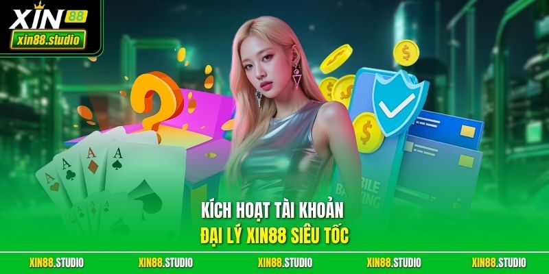 Kích Hoạt Tài Khoản Đại Lý xin88 Siêu Tốc